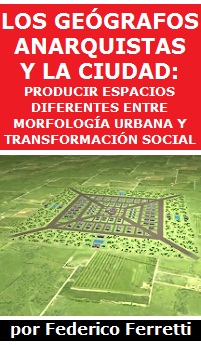 Los geógrafos anarquistas y la ciudad: producir espacios diferentes entre morfología urbana y transformación social