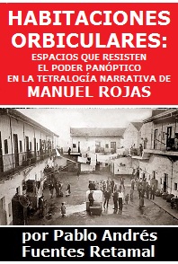 Habitaciones orbiculares: espacios que resisten el poder panóptico en la tetralogía narrativa de Manuel Rojas